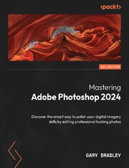 Mastering Adobe Photoshop 2024. Discover the smart way to polish your digital imagery skills by editing professional looking photos