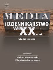 Media i dziennikarstwo w XX wieku. Studia i szkice