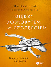 Midzy dobrobytem a szczciem. Eseje z filozofii ekonomii