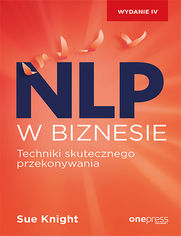 NLP w biznesie. Techniki skutecznego przekonywania. Wydanie IV