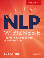 NLP w biznesie. Techniki skutecznego przekonywania. Wydanie IV