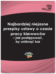 Najbardziej niejasne przepisy ustawy o czasie pracy kierowcw - jak postpowa, by unikn kar