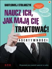 Naucz ich, jak maj Ci traktowa! Praktyczny podrcznik asertywnoci