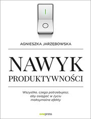 Nawyk produktywnoci. Wszystko, czego potrzebujesz, aby osiga w yciu maksymalne efekty