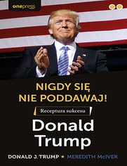 Nigdy si nie poddawaj! Receptura sukcesu. Donald Trump