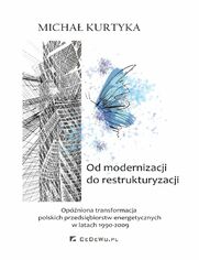 Od restrukturyzacji do modernizacji. Opniona transformacja polskich przedsibiorstw energetycznych w latach 1990-2009