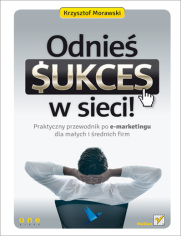 Odnie sukces w sieci! Praktyczny przewodnik po e-marketingu dla maych i rednich firm