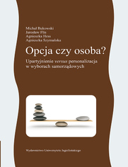 Opcja czy osoba?Upartyjnienie versus personalizacja w wyborach samorzdowych