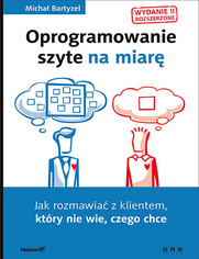 Oprogramowanie szyte na miar. Jak rozmawia z klientem, ktry nie wie, czego chce. Wydanie II rozszerzone