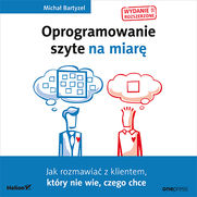 Oprogramowanie szyte na miar. Jak rozmawia z klientem, ktry nie wie, czego chce. Wydanie II rozszerzone