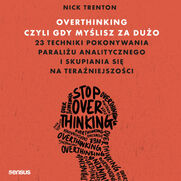 Overthinking, czyli gdy mylisz za duo. 23 techniki pokonywania paraliu analitycznego i skupiania si na teraniejszoci