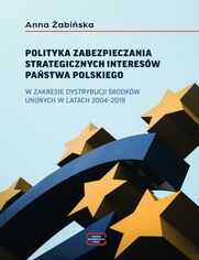 POLITYKA ZABEZPIECZANIA STRATEGICZNYCH INTERESW PASTWA POLSKIEGO W ZAKRESIE DYSTRYBUCJI RODKW UNIJNYCH W LATACH 20042019