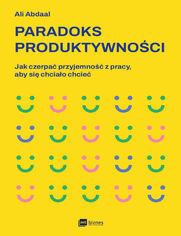Paradoks produktywnoci. Jak czerpa przyjemno z pracy, aby si chciao chcie