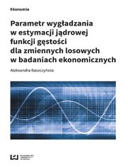 Parametr wygadzania w estymacji jdrowej funkcji gstoci dla zmiennych losowych w badaniach ekonomicznych