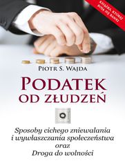 Podatek od zudze. Sposoby cichego zniewalania i wywaszczania spoeczestwa oraz Droga do wolnoci