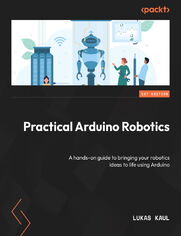 Practical Arduino Robotics. A hands-on guide to bringing your robotics ideas to life using Arduino