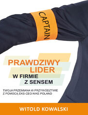 Prawdziwy lider w firmie z sensem. Twoja przemiana w przywdztwie z pomoc eks-CEO Nike Poland