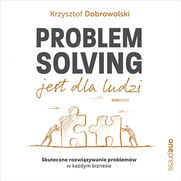 Problem Solving jest dla ludzi. Skuteczne rozwizywanie problemw w kadym biznesie