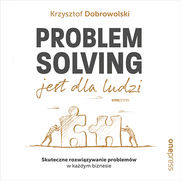 Problem Solving jest dla ludzi. Skuteczne rozwizywanie problemw w kadym biznesie