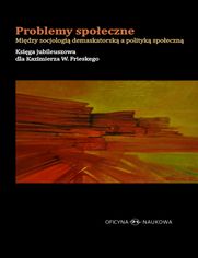 Problemy spoeczne. Midzy socjologi demaskatorsk a polityk spoeczn. Ksiga jubileuszowa dla Kazimierza W. Frieskego  
