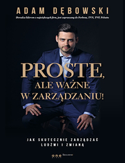 Proste, ale wane w zarzdzaniu! Jak szybko i skutecznie komunikowa si z zespoem, zarzdza ludmi i zmian