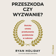 Przeszkoda czy wyzwanie? Stoicka sztuka przekuwania problemw w sukcesy