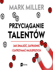 Przyciganie talentw. Jak znale, zatrudni i zatrzyma najlepszych