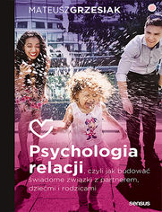 Psychologia relacji, czyli jak budowa wiadome zwizki z partnerem, dziemi i rodzicami