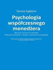 Psychologia wspczesnego menedera. Dlaczego oni mnie nie suchaj? Praktyczne narzdzia plus studium codziennych przypadkw. Wykorzystuj metody najsynniejszych terapeutw w pracy ze swoimi ludmi!