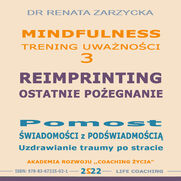 Reimprinting. Ostatnie poegnanie. Pomost wiadomoci z podwiadomoci. Uzdrawianie traumy po stracie. Mindfulness - trening uwanoci. cz. 3 