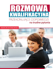 Rozmowa kwalifikacyjna. Przekonujce odpowiedzi na trudne pytania