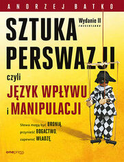 SZTUKA PERSWAZJI, czyli jzyk wpywu i manipulacji. Wydanie II rozszerzone