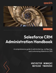 Salesforce CRM Administration Handbook. A comprehensive guide to administering, configuring, and customizing Salesforce CRM