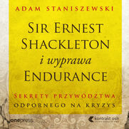 Sir Ernest Shackleton i wyprawa Endurance. Sekrety przywdztwa odpornego na kryzys