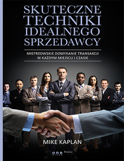 Skuteczne techniki idealnego sprzedawcy. Mistrzowskie domykanie transakcji w kadym miejscu i czasie