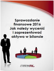 Sprawozdanie finansowe 2016. Jak naley wyceni i zaprezentowa aktywa w bilansie