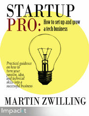 StartupPro: How to set up and grow a tech business. Practical guidance on how to turn your passion, idea, and technical skills into a successful business