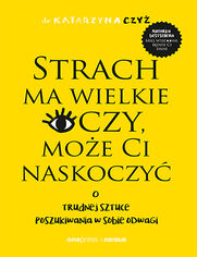 Strach ma wielkie oczy, moe Ci naskoczy. O trudnej sztuce poszukiwania w sobie odwagi