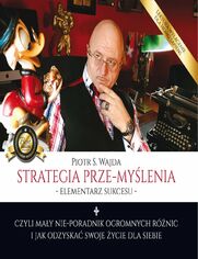 Strategia prze-mylenia - elementarz sukcesu - czyli may nie-poradnik ogromnych rnic i jak odzyska swoje ycie dla siebie