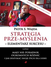 Strategia prze-mylenia - elementarz sukcesu - czyli may nie-poradnik ogromnych rnic i jak odzyska swoje ycie dla siebie