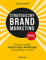 Strategiczny brand marketing. Praktyczny poradnik skutecznego marketingu dla menederw i nie tylko. Wydanie II poszerzone