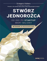 Stwrz jednoroca. Od idei po startup wart miliony. Wydanie II rozszerzone