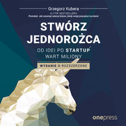 Stwrz jednoroca. Od idei po startup wart miliony. Wydanie II rozszerzone