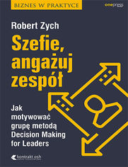 Szefie angauj zesp. Jak motywowa grup metod Decision Making for Leaders