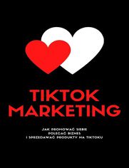 TIKTOK MARKETING! Jak Promowa Siebie, Poleca Biznes I Sprzedawa Produkty Na TikToku?