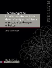 Technologiczne i spoeczno-ekonomiczne determinanty zatrudnienia w sektorze bankowym w Polsce