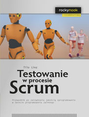 Testowanie w procesie Scrum. Przewodnik po zarzdzaniu jakoci oprogramowania w wiecie programowania