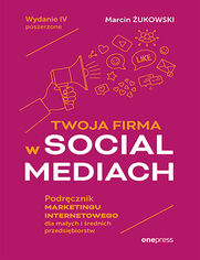 Twoja firma w social mediach. Podrcznik marketingu internetowego dla maych i rednich przedsibiorstw. Wydanie IV poszerzone