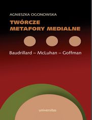 Twrcze metafory medialne. Baudrillard - McLuhan - Goffman