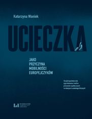 Ucieczka jako przyczyna mobilnoci Europejczykw. Socjolingwistycznie ugruntowana analiza procesw spoecznych w relacjach autobiograficznych